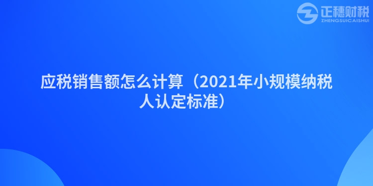 应税销售额怎么计算(2023年小规模纳税人认定标准)