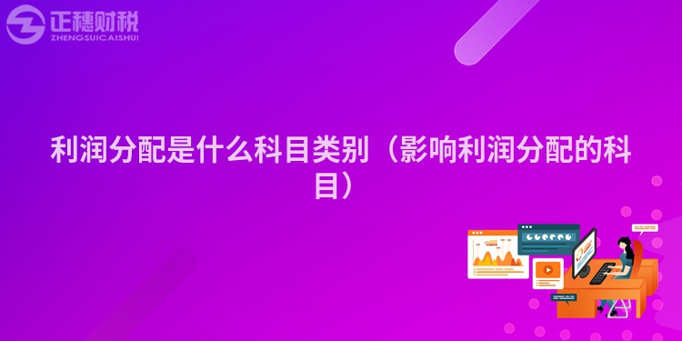 利润分配是什么科目类别（影响利润分配的科目）
