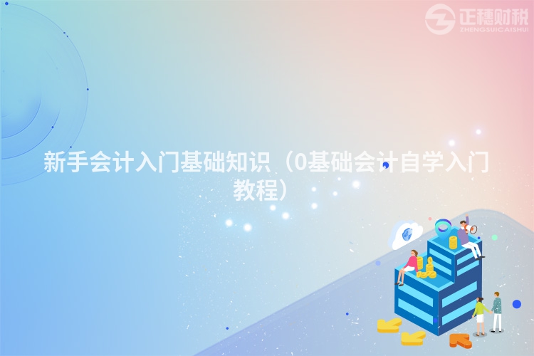新手会计入门基础知识（0基础会计自学入门教程）