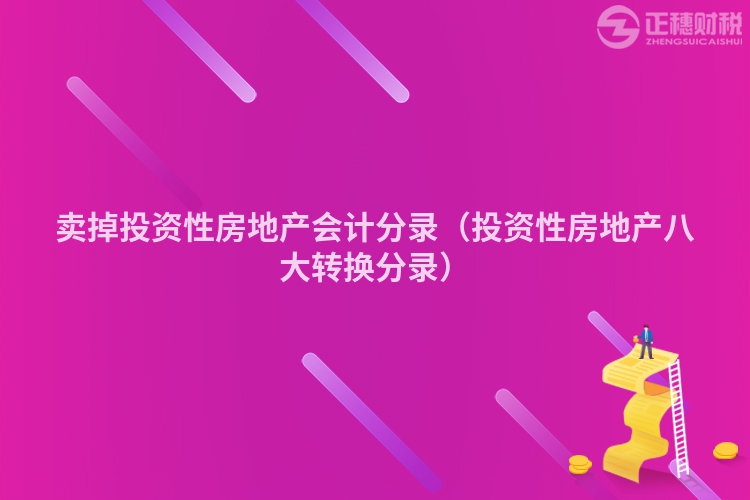 卖掉投资性房地产会计分录(投资性房地产八大转换分录)