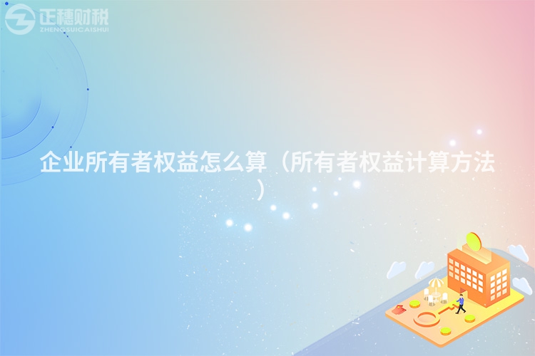 企业所有者权益怎么算(所有者权益计算方法)