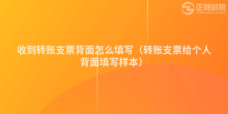 收到转账支票背面怎么填写（转账支票给个人背面填写样本）