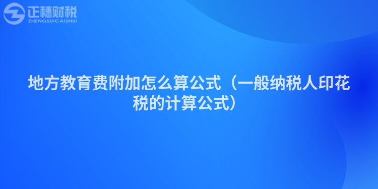 地方教育费附加怎么算公式（一般纳税人印花税的计算公式）