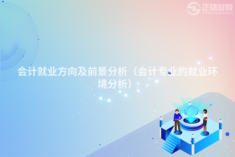 会计就业方向及前景分析（会计专业的就业环境分析）