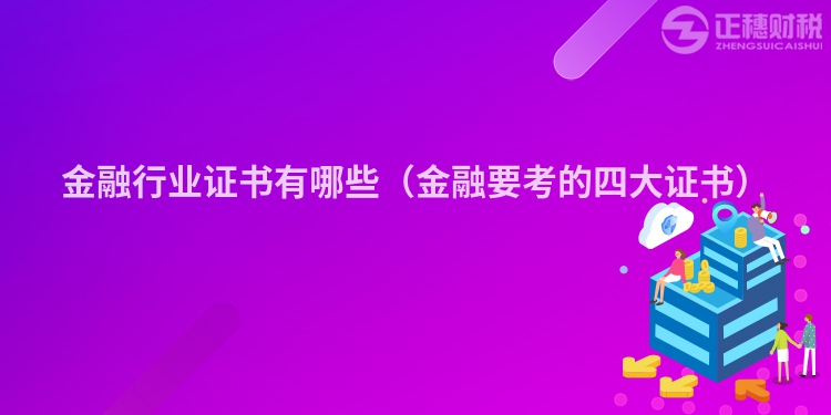 金融行业证书有哪些（金融要考的四大证书）