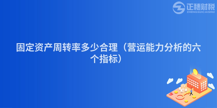 固定资产周转率多少合理（营运能力分析的六个指标）