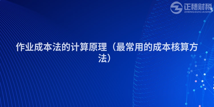 作业成本法的计算原理（最常用的成本核算方法）