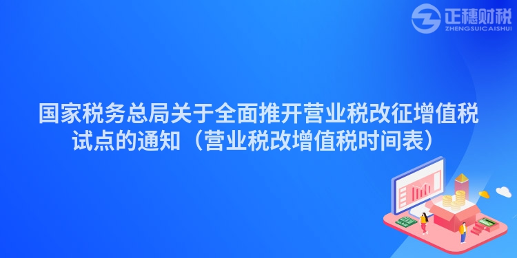 国家税务总局关于全面推开营业税改征增值税试点的通知（营业税改增值税时间表）