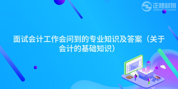 面试会计工作会问到的专业知识及答案（关于会计的基础知识）