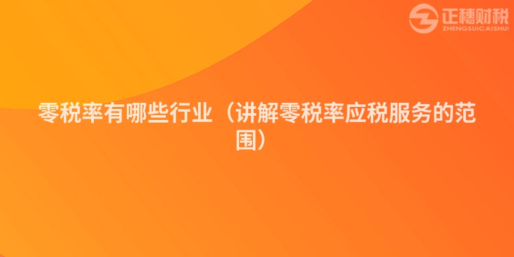 零税率有哪些行业（讲解零税率应税服务的范围）