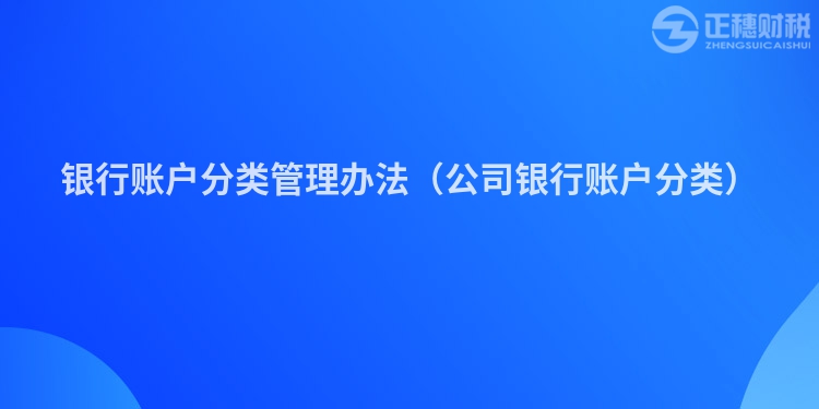 银行账户分类管理办法（公司银行账户分类）