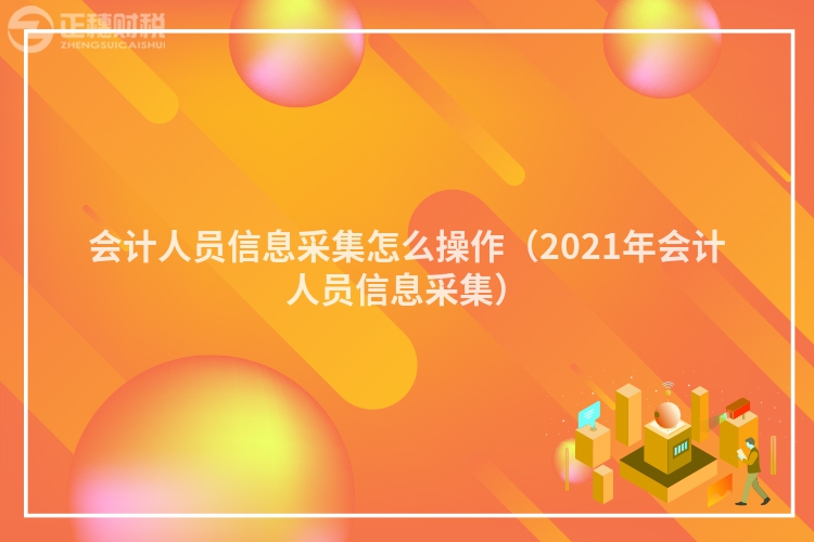 会计人员信息采集怎么操作（2023年会计人员信息采集）