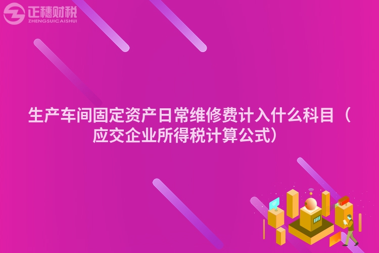 生产车间固定资产日常维修费计入什么科目（应交企业所得税计算公式）