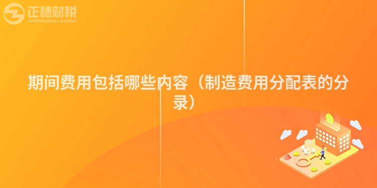 期间费用包括哪些内容（制造费用分配表的分录）