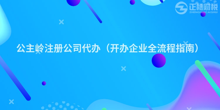 公主岭注册公司代办(开办企业全流程指南)