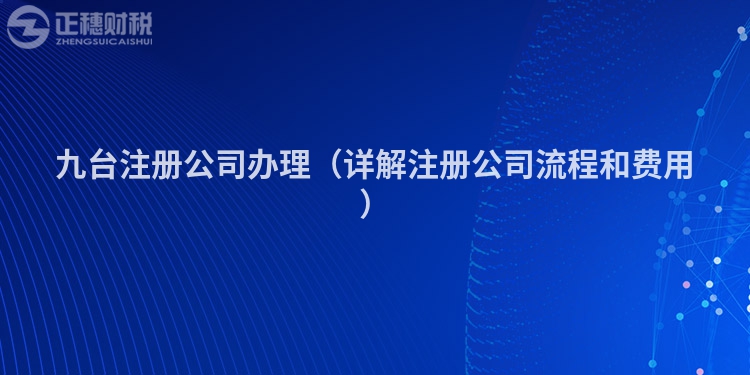 九台注册公司办理(详解注册公司流程和费用)