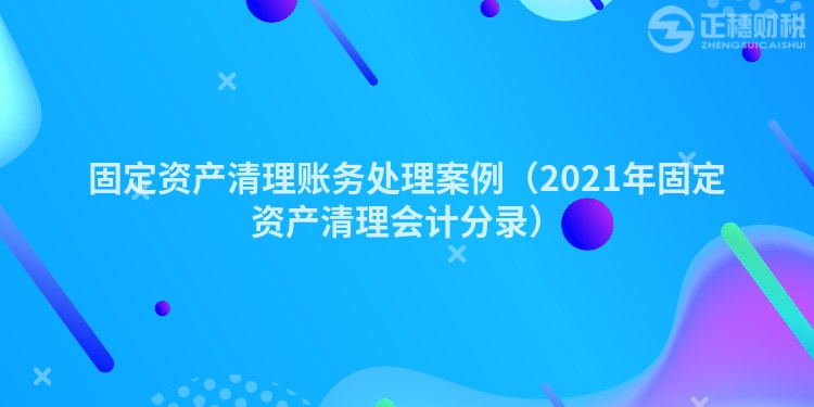 固定资产清理账务处理案例（2023年固定资产清理会计分录）