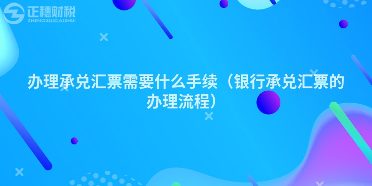 办理承兑汇票需要什么手续（银行承兑汇票的办理流程）