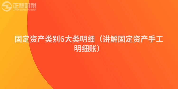 固定资产类别6大类明细（讲解固定资产手工明细账）