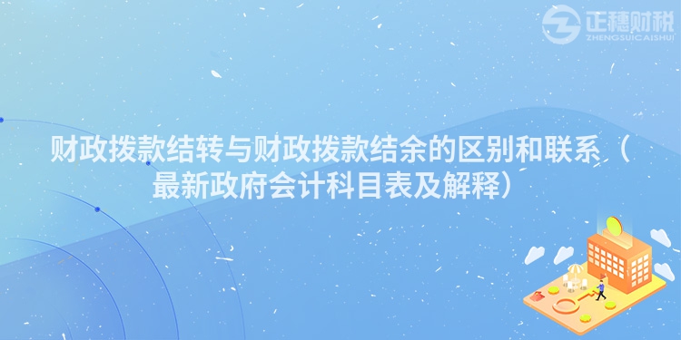 财政拨款结转与财政拨款结余的区别和联系（最新政府会计科目表及解释）