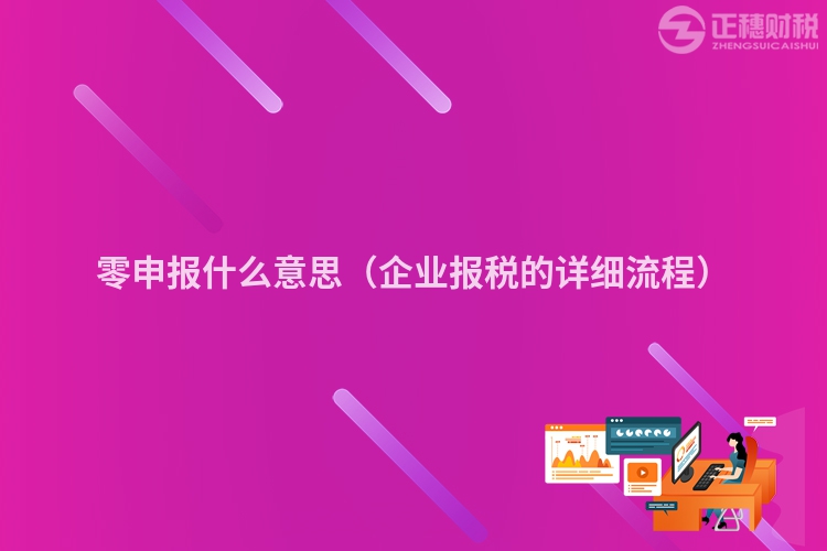 零申报什么意思（企业报税的详细流程）