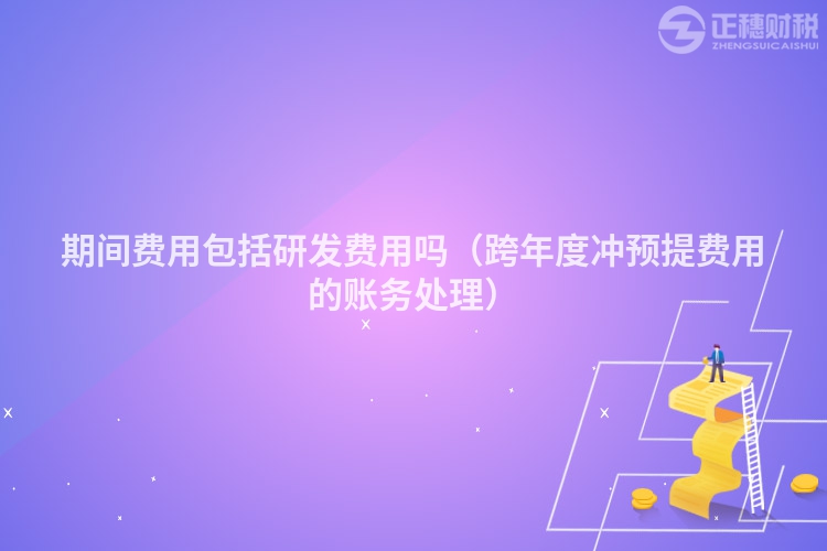 期间费用包括研发费用吗（跨年度冲预提费用的账务处理）