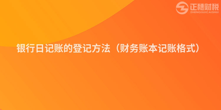 银行日记账的登记方法（财务账本记账格式）