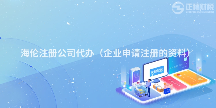 海伦注册公司代办(企业申请注册的资料)