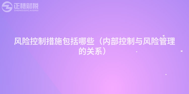 风险控制措施包括哪些（内部控制与风险管理的关系）