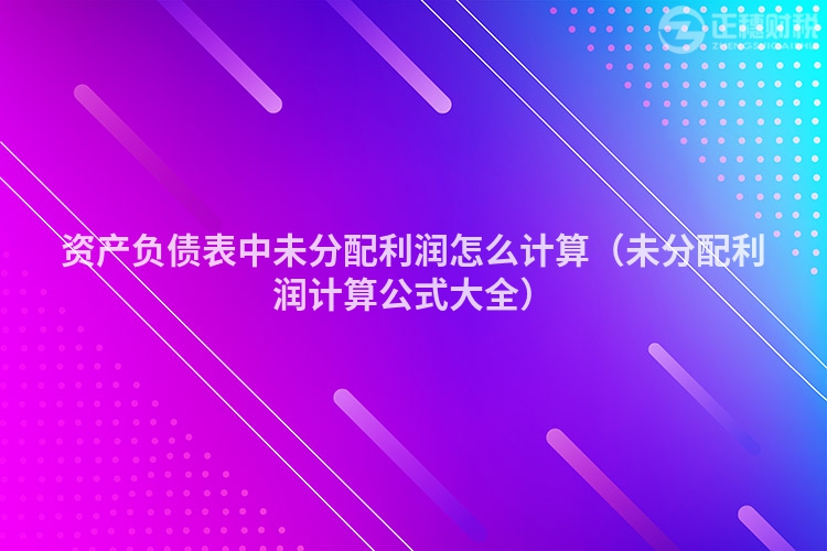 资产负债表中未分配利润怎么计算（未分配利润计算公式大全）