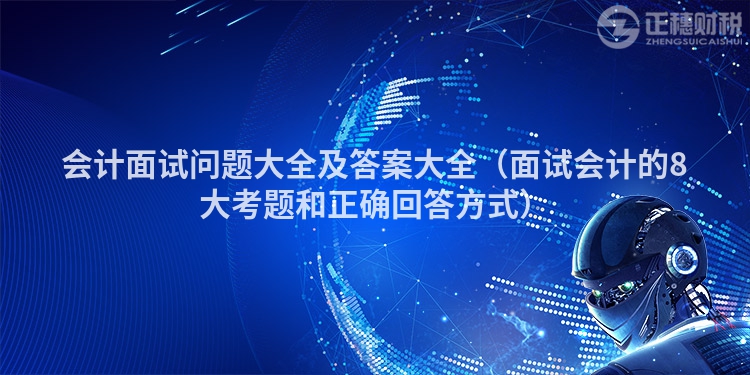 会计面试问题大全及答案大全（面试会计的8大考题和正确回答方式）