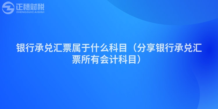 银行承兑汇票属于什么科目（分享银行承兑汇票所有会计科目）