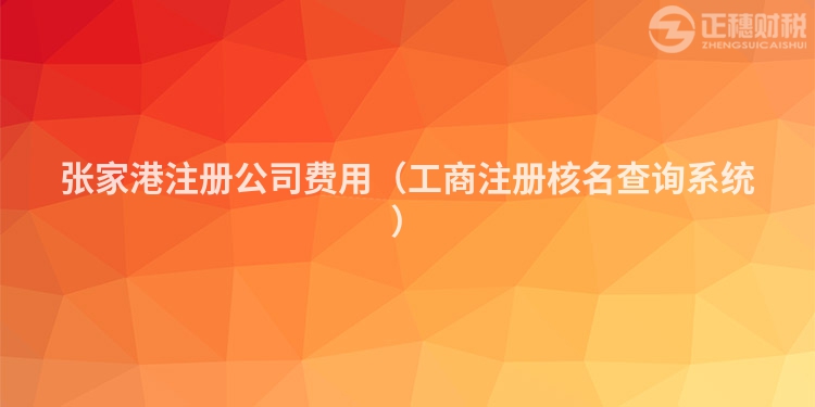 张家港注册公司费用（工商注册核名查询系统）