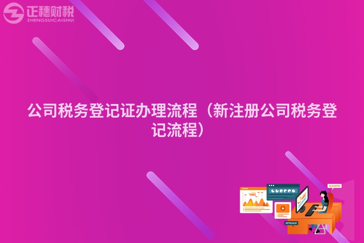 公司税务登记证办理流程（新注册公司税务登记流程）