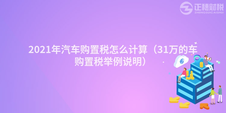 2023年汽车购置税怎么计算（31万的车购置税举例说明）