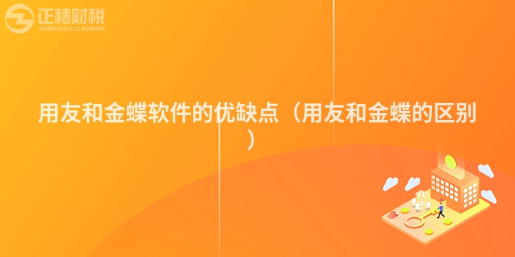 用友和金蝶软件的优缺点（用友和金蝶的区别）