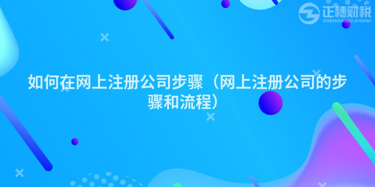 如何在网上注册公司步骤(网上注册公司的步骤和流程)