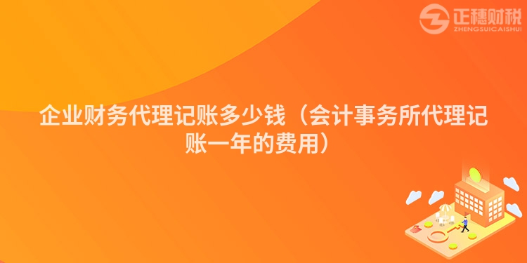 企业财务代理记账多少钱（会计事务所代理记账一年的费用）