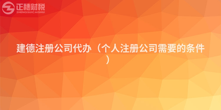 建德注册公司代办(个人注册公司需要的条件)