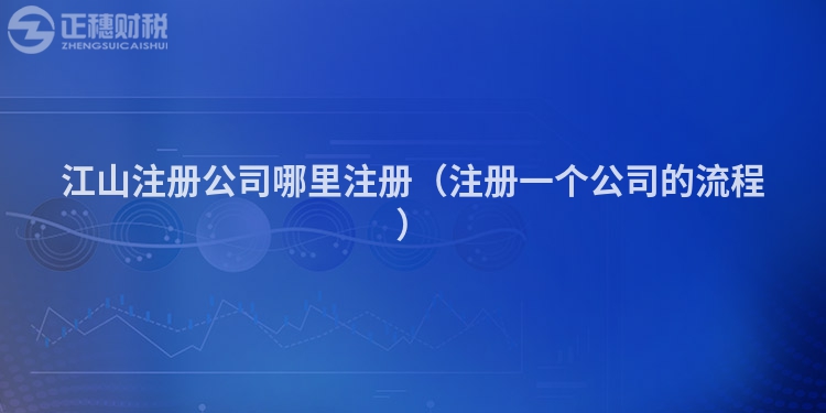 江山注册公司哪里注册（注册一个公司的流程）