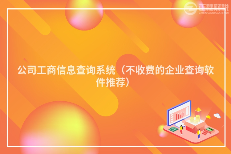 公司工商信息查询系统（不收费的企业查询软件推荐）