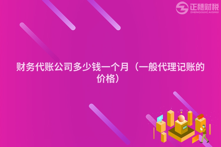 财务代账公司多少钱一个月（一般代理记账的价格）