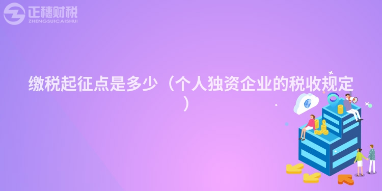 缴税起征点是多少（个人独资企业的税收规定）