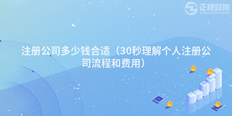 注册公司多少钱合适(30秒理解个人注册公司流程和费用)
