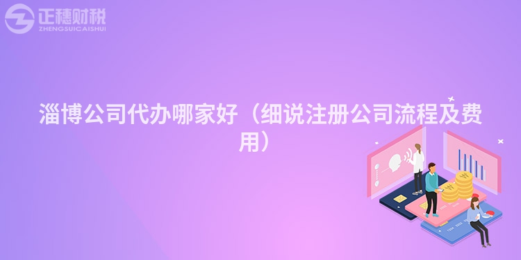 淄博公司代办哪家好(细说注册公司流程及费用)