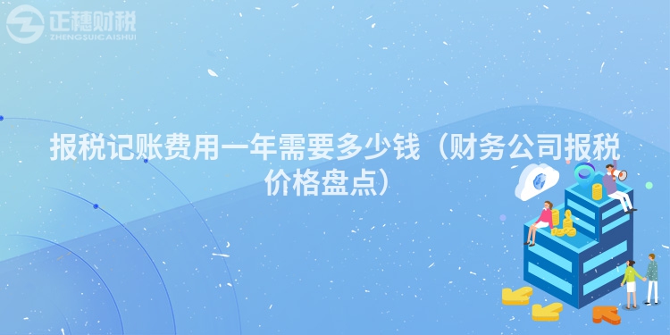 报税记账费用一年需要多少钱（财务公司报税价格盘点）