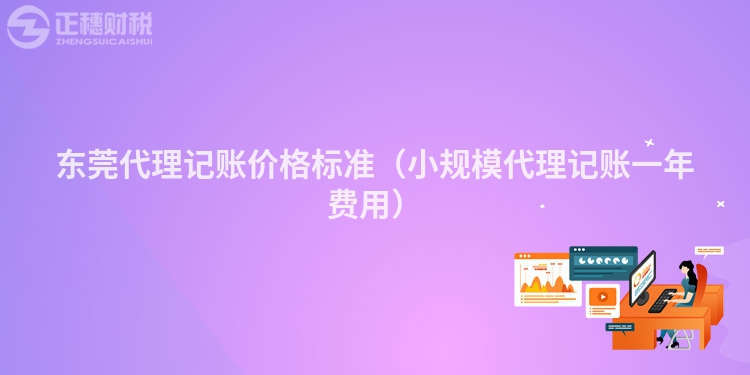 东莞代理记账价格标准（小规模代理记账一年费用）