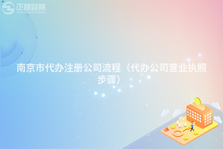 南京市代办注册公司流程（代办公司营业执照步骤）