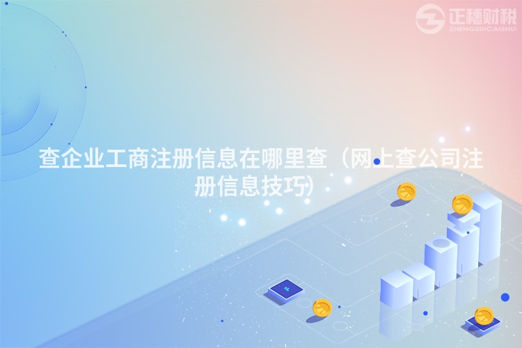 查企业工商注册信息在哪里查(网上查公司注册信息技巧)
