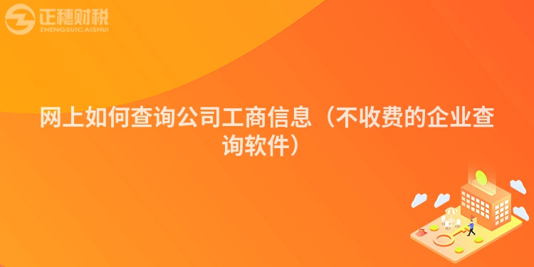 网上如何查询公司工商信息（不收费的企业查询软件）